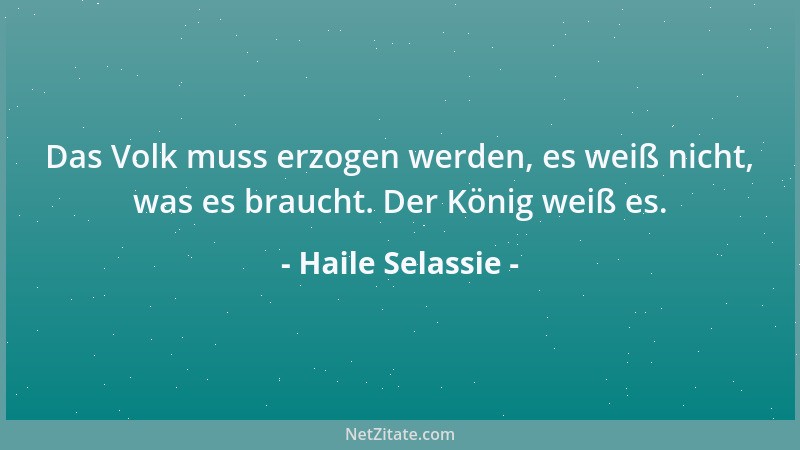 Haile Selassie - Das Volk muss erzogen werden, es weiß nicht, was es braucht. Der König weiß es....