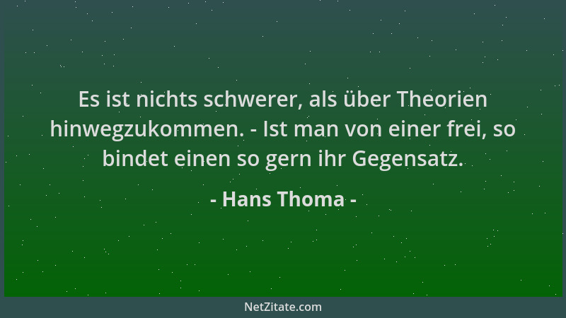 Hans Thoma - Es ist nichts schwerer, als über Theorien hinwegzukommen. - Ist man von einer frei, so bindet einen so gern ih...