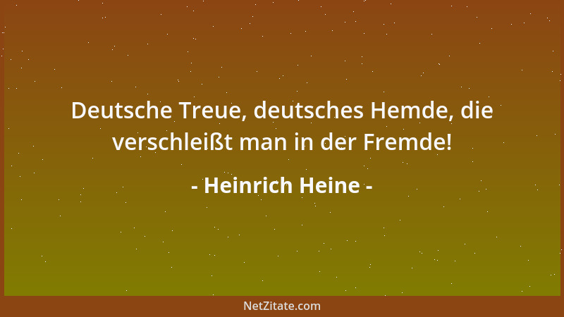 Heinrich Heine - Deutsche Treue, deutsches Hemde, die verschleißt man in der Fremde!...