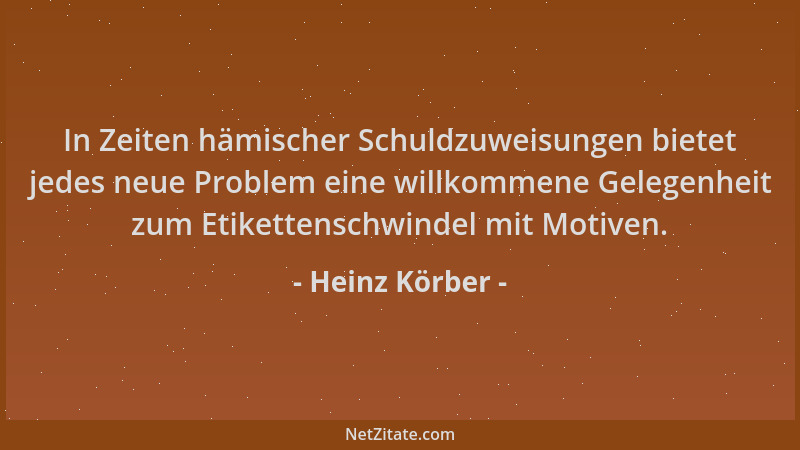 Heinz Körber - In Zeiten hämischer Schuldzuweisungen bietet jedes neue Problem eine willkommene Gelegenheit zum Etikettensc...