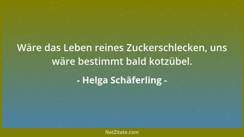 Helga Schäferling - Wäre das Leben reines Zuckerschlecken, uns wäre bestimmt bald kotzübel....