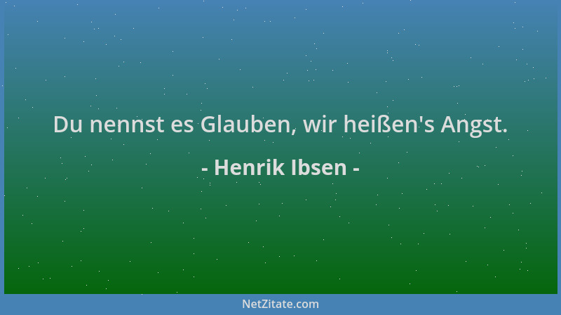 Henrik Ibsen - Du nennst es Glauben, wir heißen 's Angst....