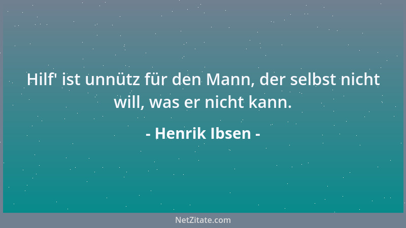 Henrik Ibsen - Hilf ' ist unnütz für den Mann, der selbst nicht will, was er nicht kann....