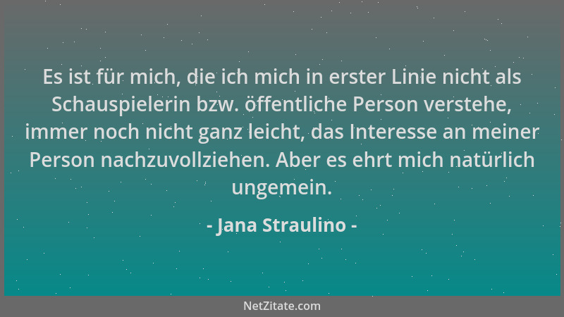 Jana Straulino - Es ist für mich, die ich mich in erster Linie nicht als Schauspielerin bzw. öffentliche Person verstehe, i...