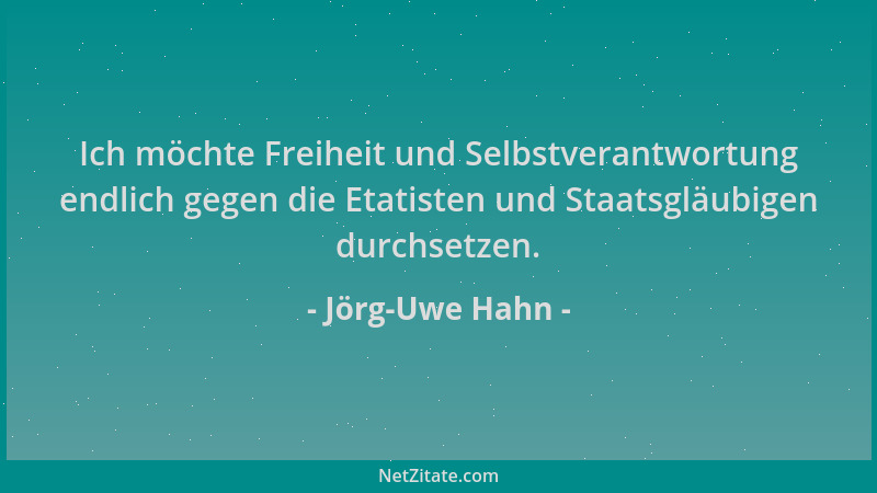 Jörg-Uwe Hahn - Ich möchte Freiheit und Selbstverantwortung endlich gegen die Etatisten und Staatsgläubigen durchsetzen....