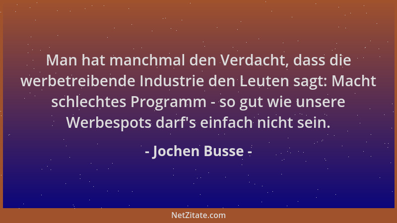 Jochen Busse - Man hat manchmal den Verdacht, dass die werbetreibende Industrie den Leuten sagt: Macht schlechtes Programm...