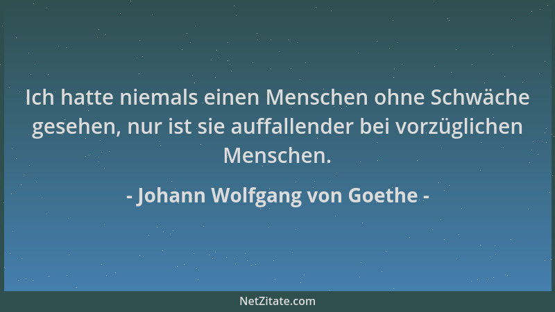 Johann Wolfgang von Goethe - Ich hatte niemals einen Menschen ohne Schwäche gesehen, nur ist sie auffallender bei vorzüglic...