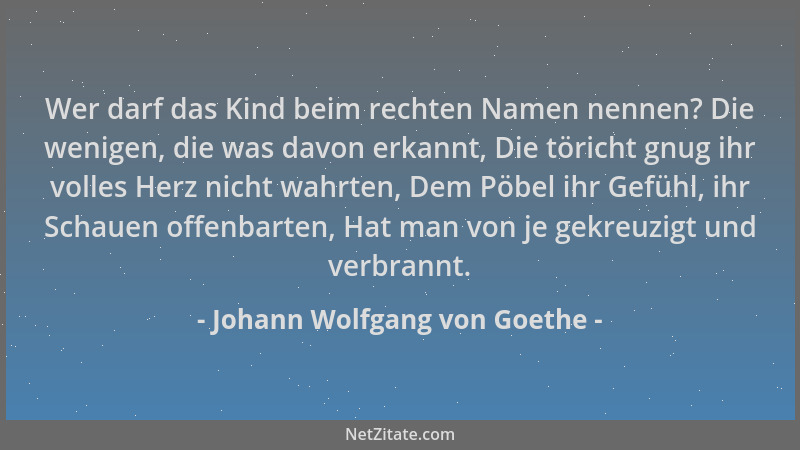 Johann Wolfgang von Goethe - Wer darf das Kind beim rechten Namen nennen? Die wenigen, die was davon erkannt, Die töricht g...