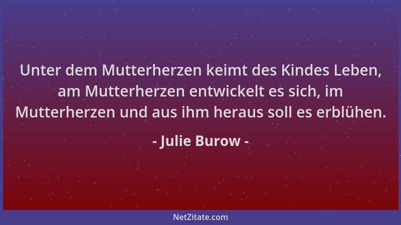 Julie Burow - Unter dem Mutterherzen keimt des Kindes Leben, am Mutterherzen entwickelt es sich, im Mutterherzen und aus ih...