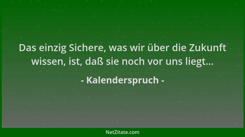 Kalenderspruch - Das einzig Sichere, was wir über die Zukunft wissen, ist, daß sie noch vor uns liegt......