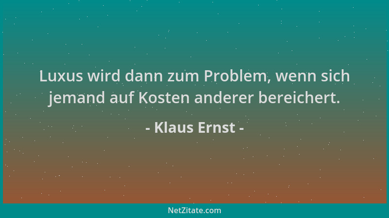 Klaus Ernst - Luxus wird dann zum Problem, wenn sich jemand auf Kosten anderer bereichert....
