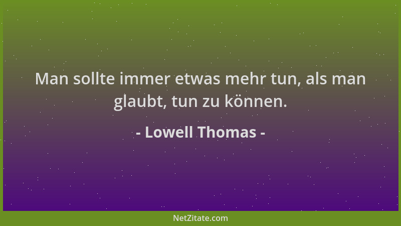 Lowell Thomas - Man sollte immer etwas mehr tun, als man glaubt, tun zu können....