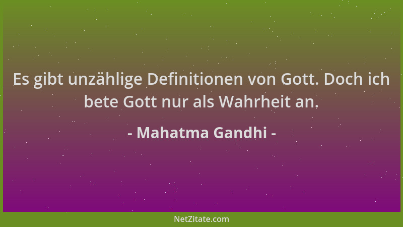 Mahatma Gandhi - Es gibt unzählige Definitionen von Gott. Doch ich bete Gott nur als Wahrheit an....