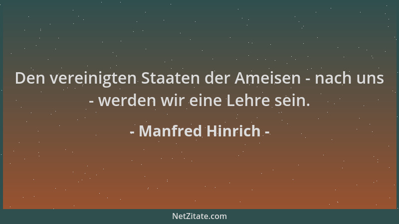 Manfred Hinrich - Den vereinigten Staaten der Ameisen - nach uns - werden wir eine Lehre sein....
