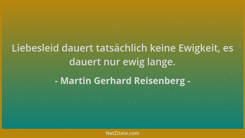 Martin Gerhard Reisenberg - Liebesleid dauert tatsächlich keine Ewigkeit, es dauert nur ewig lange....