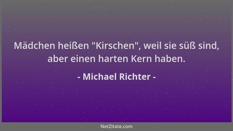 Michael Richter - Mädchen heißen  "Kirschen ", weil sie süß sind, aber einen harten Kern haben....