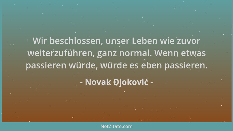 Novak Đjoković - Wir beschlossen, unser Leben wie zuvor weiterzuführen, ganz normal. Wenn etwas passieren würde, würde es e...