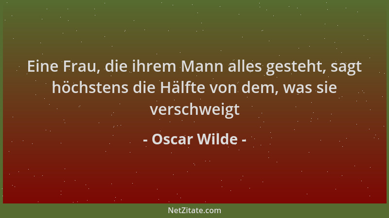 Oscar Wilde - Eine Frau, die ihrem Mann alles gesteht, sagt höchstens die Hälfte von dem, was sie verschweigt...