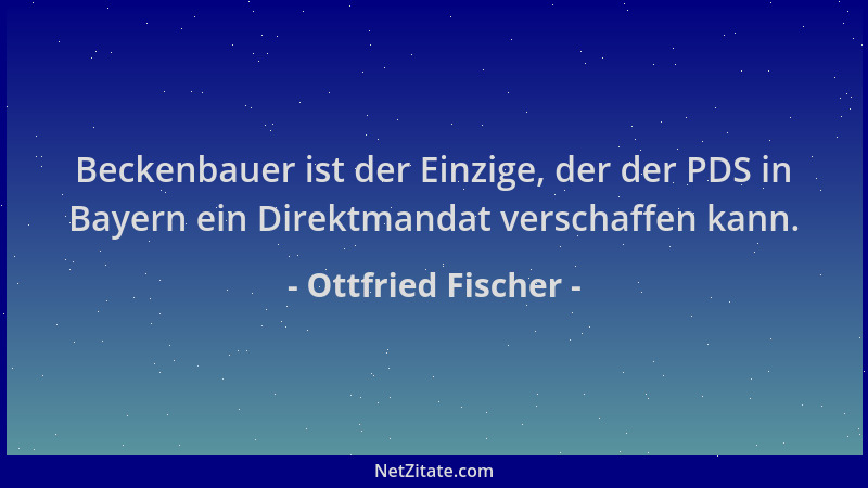Ottfried Fischer - Beckenbauer ist der Einzige, der der PDS in Bayern ein Direktmandat verschaffen kann....