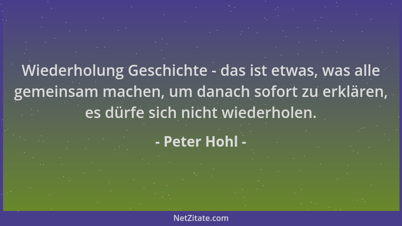 Peter Hohl - Wiederholung Geschichte - das ist etwas, was alle gemeinsam machen, um danach sofort zu erklären, es dürfe sic...