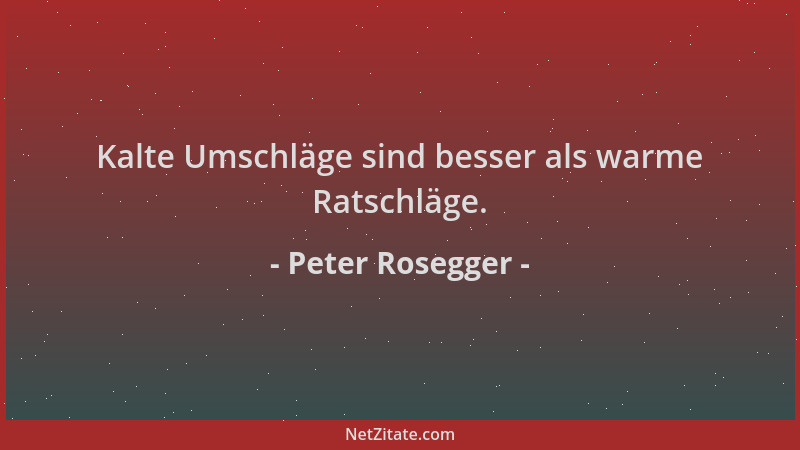 Peter Rosegger - Kalte Umschläge sind besser als warme Ratschläge....