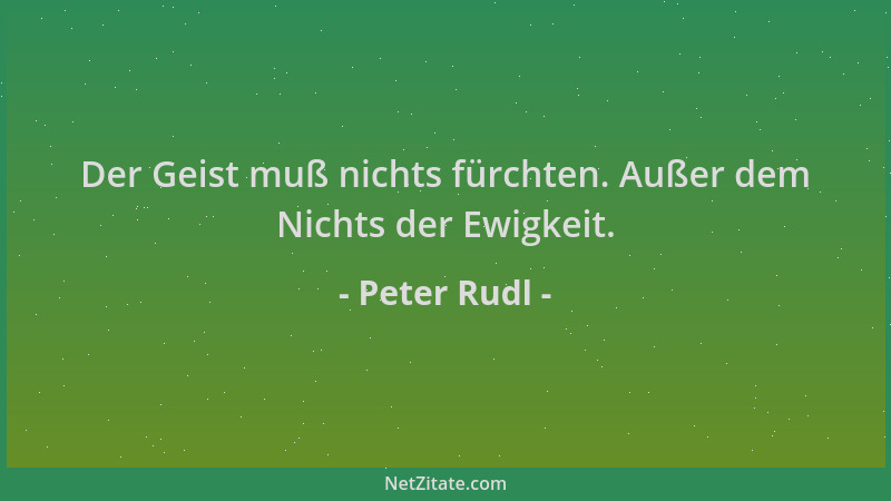 Peter Rudl - Der Geist muß nichts fürchten. Außer dem Nichts der Ewigkeit....