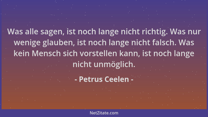 Petrus Ceelen - Was alle sagen, ist noch lange nicht richtig. Was nur wenige glauben, ist noch lange nicht falsch. Was kein...