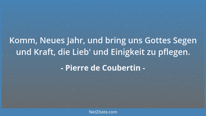 Pierre de Coubertin - Komm, Neues Jahr, und bring uns Gottes Segen und Kraft, die Lieb ' und Einigkeit zu pflegen....