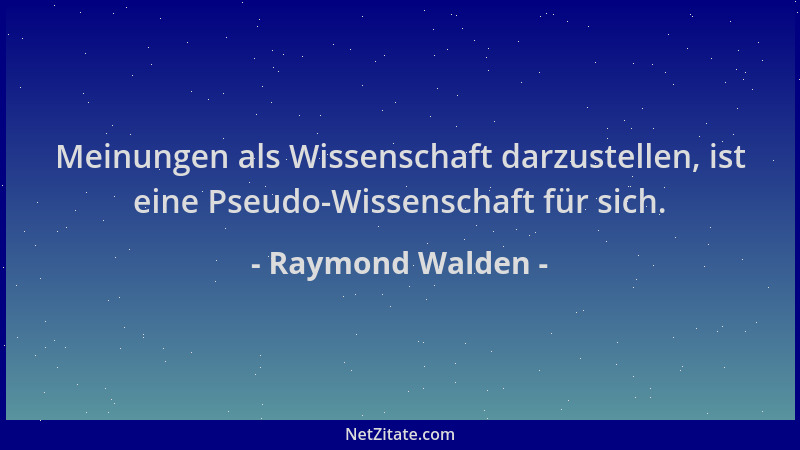 Raymond Walden - Meinungen als Wissenschaft darzustellen, ist eine Pseudo-Wissenschaft für sich....