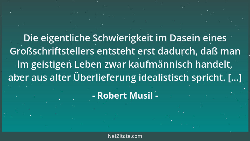 Robert Musil - Die eigentliche Schwierigkeit im Dasein eines Großschriftstellers entsteht erst dadurch, daß man im geistige...