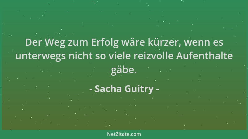 Sacha Guitry - Der Weg zum Erfolg wäre kürzer, wenn es unterwegs nicht so viele reizvolle Aufenthalte gäbe....