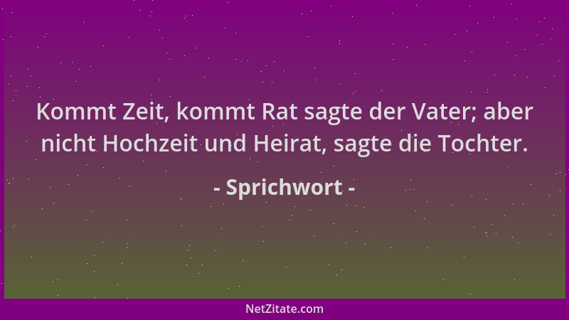 Sprichwort - Kommt Zeit, kommt Rat sagte der Vater; aber nicht Hochzeit und Heirat, sagte die Tochter....
