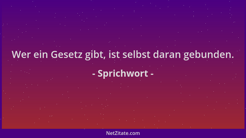 Sprichwort - Wer ein Gesetz gibt, ist selbst daran gebunden....