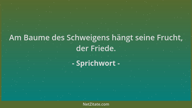 Sprichwort - Am Baume des Schweigens hängt seine Frucht, der Friede....
