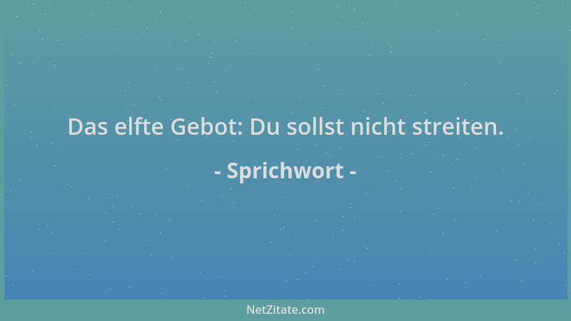 Sprichwort - Das elfte Gebot: Du sollst nicht streiten....