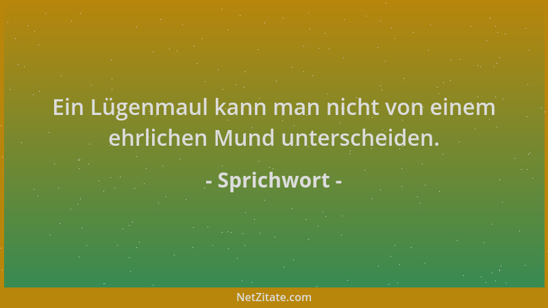 Sprichwort - Ein Lügenmaul kann man nicht von einem ehrlichen Mund unterscheiden....