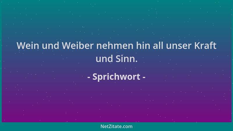 Sprichwort - Wein und Weiber nehmen hin all unser Kraft und Sinn....