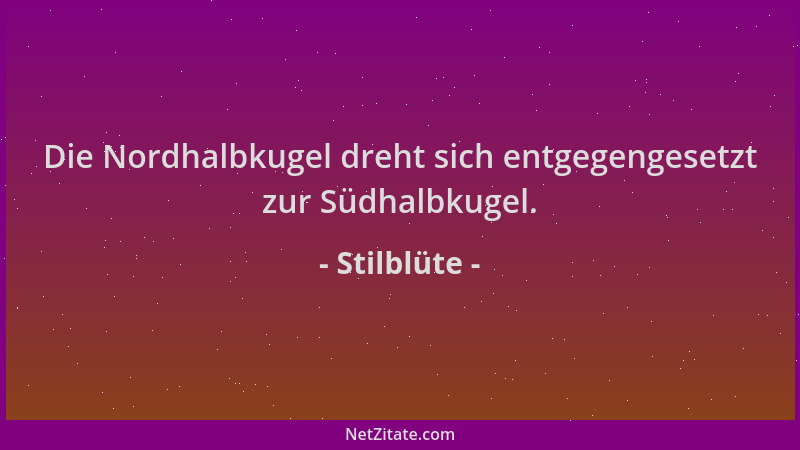 Stilblüte - Die Nordhalbkugel dreht sich entgegengesetzt zur Südhalbkugel....