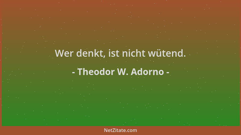 Theodor W. Adorno - Wer denkt, ist nicht wütend....