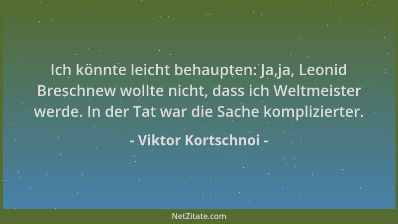 Viktor Kortschnoi - Ich könnte leicht behaupten: Ja,ja, Leonid Breschnew wollte nicht, dass ich Weltmeister werde. In der T...