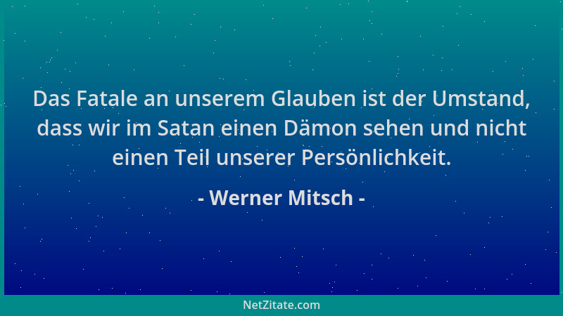Werner Mitsch - Das Fatale an unserem Glauben ist der Umstand, dass wir im Satan einen Dämon sehen und nicht einen Teil uns...