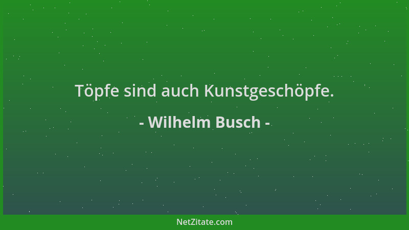 Wilhelm Busch - Töpfe sind auch Kunstgeschöpfe....