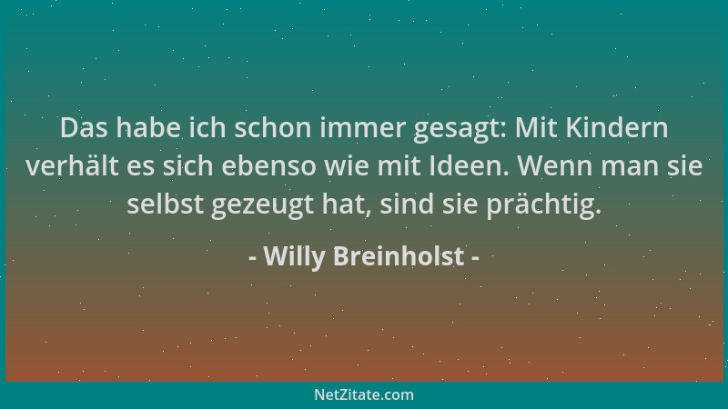 Willy Breinholst - Das habe ich schon immer gesagt: Mit Kindern verhält es sich ebenso wie mit Ideen. Wenn man sie selbst g...