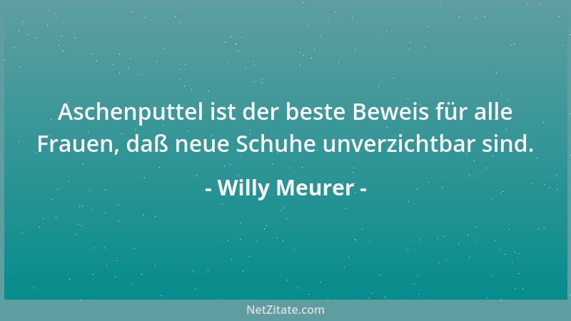 Willy Meurer - Aschenputtel ist der beste Beweis für alle Frauen, daß neue Schuhe unverzichtbar sind....