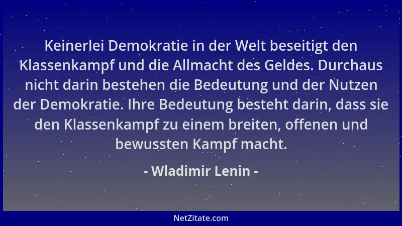 Wladimir Lenin - Keinerlei Demokratie in der Welt beseitigt den Klassenkampf und die Allmacht des Geldes. Durchaus nicht da...
