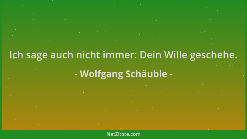 Wolfgang Schäuble - Ich sage auch nicht immer: Dein Wille geschehe....