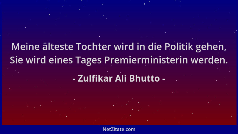 Zulfikar Ali Bhutto - Meine älteste Tochter wird in die Politik gehen, Sie wird eines Tages Premierministerin werden....