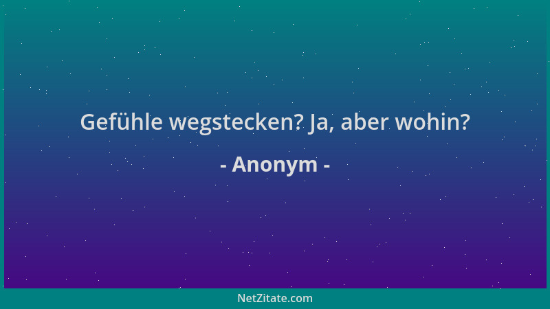 Anonym - Gefühle wegstecken? Ja, aber wohin?...