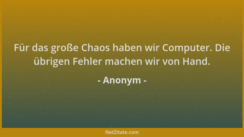 Anonym - Für das große Chaos haben wir Computer. Die übrigen Fehler machen wir von Hand....