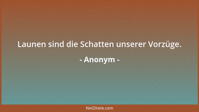 Anonym - Launen sind die Schatten unserer Vorzüge....